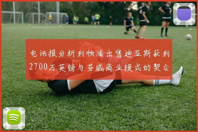 电讯报分析利物浦出售迪亚斯获利2700万英镑与芬威商业模式的契合